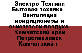 Электро-Техника Бытовая техника - Вентиляция,кондиционеры и очистители воздуха. Камчатский край,Петропавловск-Камчатский г.